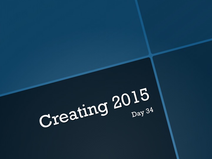 Creating 2015—Day 34:   Good Day, Bummer Ending